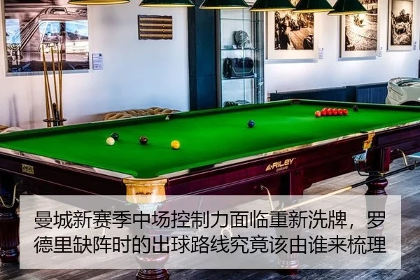 曼城新赛季中场控制力面临重新洗牌，罗德里缺阵时的出球路线究竟该由谁来梳理